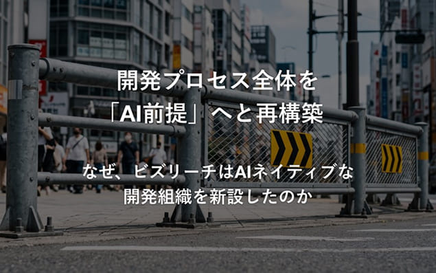 開発プロセス全体を「AI前提」へと再構築──なぜ、ビズリーチはAIネイティブな開発組織を新設したのか